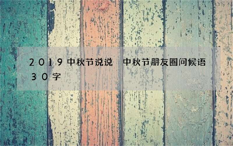 2019中秋节说说 中秋节朋友圈问候语30字